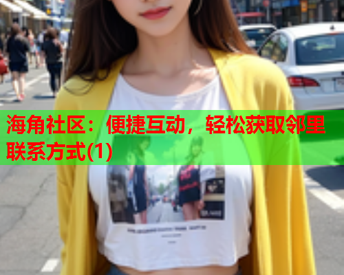 海角社区：便捷互动，轻松获取邻里联系方式(1)