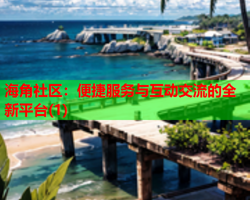 海角社区：便捷服务与互动交流的全新平台(1)