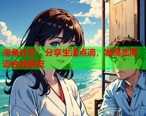海角社区：分享生活点滴，发现志同道合的朋友