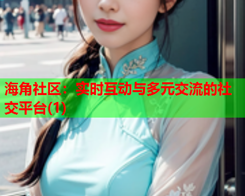 海角社区：实时互动与多元交流的社交平台(1)