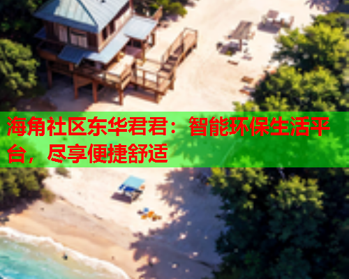 海角社区东华君君：智能环保生活平台，尽享便捷舒适