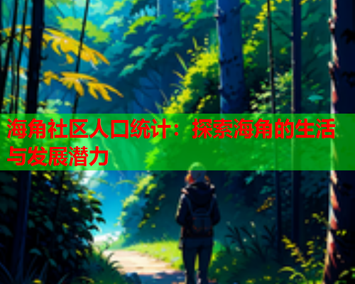 海角社区人口统计：探索海角的生活与发展潜力