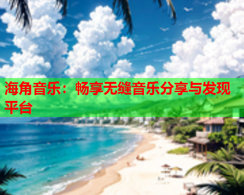 海角音乐：畅享无缝音乐分享与发现平台