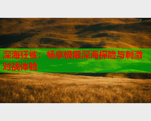 深海狂鲨：畅享极限深海探险与刺激对战体验