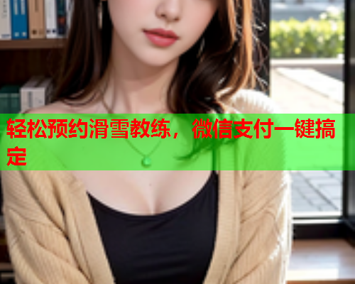 轻松预约滑雪教练，微信支付一键搞定