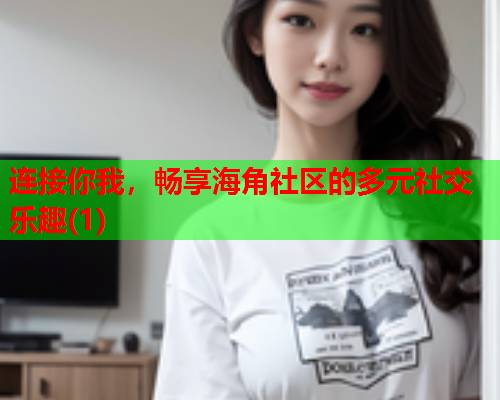 连接你我，畅享海角社区的多元社交乐趣(1)