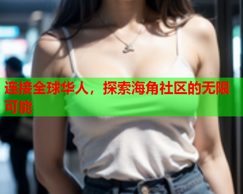 连接全球华人，探索海角社区的无限可能