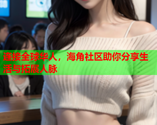 连接全球华人，海角社区助你分享生活与拓展人脉