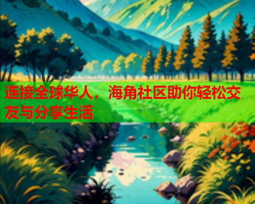 连接全球华人，海角社区助你轻松交友与分享生活