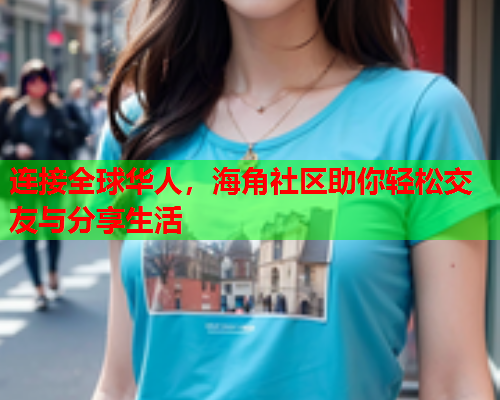 连接全球华人，海角社区助你轻松交友与分享生活