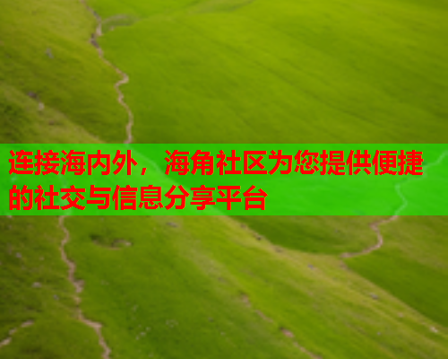 连接海内外，海角社区为您提供便捷的社交与信息分享平台