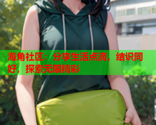海角社区：分享生活点滴，结识同好，探索无限精彩