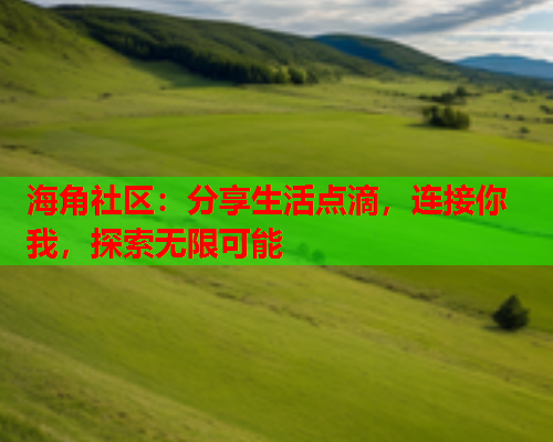 海角社区：分享生活点滴，连接你我，探索无限可能
